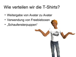 Wie verteilen wir die T-Shirts? <ul><li>Weitergabe von Avatar zu Avatar </li></ul><ul><li>Verwendung von Freebieboxen </li...