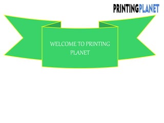 WELCOME TO PRINTING
PLANET
 