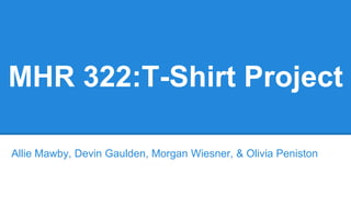 MHR 322:T-Shirt Project
Allie Mawby, Devin Gaulden, Morgan Wiesner, & Olivia Peniston
 