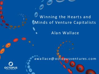 Winning the Hearts and
Minds of Venture Capitalists
Alan Wallace
awallace@octopusventures.com
 