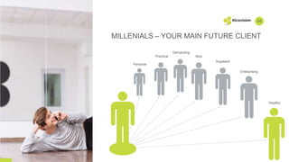 MILLENIALS – YOUR MAIN FUTURE CLIENT
04
Personal
Practical Nice
Enterprising
Hopeful
Demanding
Impatient
 