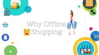 Why Offline
Shopping
 