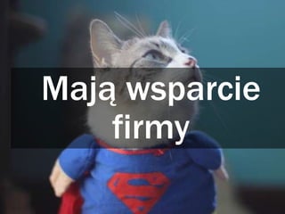 Mają wsparcie
firmy
 