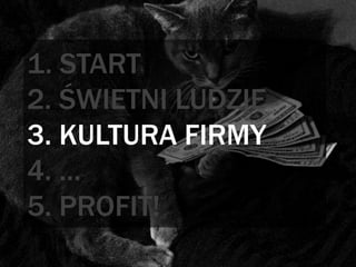 1. START
2. ŚWIETNI LUDZIE
3. KULTURA FIRMY
4. …
5. PROFIT!
 