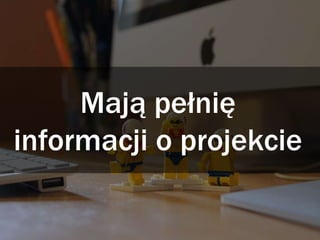 Mają pełnię
informacji o projekcie
 