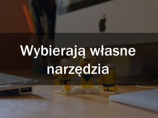Wybierają własne
narzędzia
 