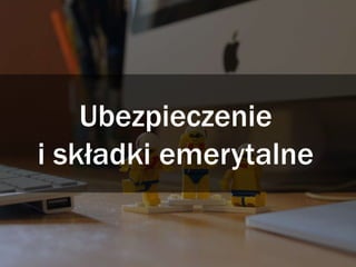 Ubezpieczenie
i składki emerytalne
 