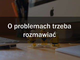 O problemach trzeba
rozmawiać
 