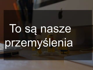 To są nasze
przemyślenia
 