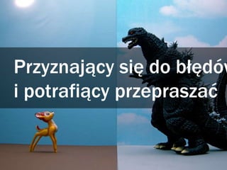 Przyznający się do błędów
i potrafiący przepraszać
 