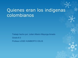 Quienes eran los indigenas
colombianos
Trabajo hecho por: Julian Albeiro Mayorga Amado
Grado:6-3
Profesor:JOSE HUMBERTO CELIS
 