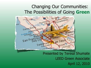 Changing Our Communities:  The Possibilities of Going  Green ,[object Object],[object Object],[object Object]