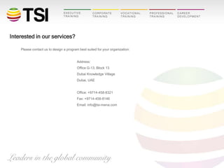 Interested in our services?
Please contact us to design a program best suited for your organization:

Address:
Office G-13, Block 13
Dubai Knowledge Village
Dubai, UAE

Office: +9714-458-8321
Fax: +9714-458-8146
Email: info@tsi-mena.com

 