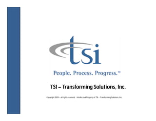 TSI – Transforming Solutions, Inc.
Copyright 2009 – all rights reserved - Intellectual Property of TSI – Transforming Solutions, Inc.
 