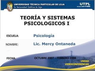 ESCUELA : NOMBRE: TEORÍA Y SISTEMAS PSICOLOGICOS I  FECHA : Psicología Lic. Mercy Ontaneda OCTUBRE 2007 – FEBRERO 2009 
