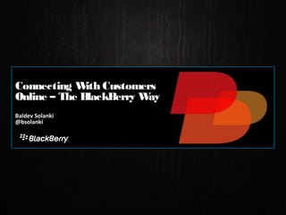 Connecting W Customers
              ith
Online – The BlackBerry Way
Baldev Solanki
@bsolanki
 