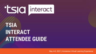 TSIA
INTERACT
ATTENDEE GUIDE
May 4-6, 2021 | Immersive Virtual Learning Experience
 