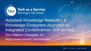 Autodesk Knowledge Network – a
Knowledge Ecosystem Approach to
Integrated Content-driven Self-service
Tom Williams | Autodesk, Inc
https://www.linkedin.com/in/rockdr
 