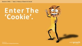 Session ONE // Topic 2: History of Search & Social
Enter The
‘Cookie’.
Module 1:
Introduction To Digital Marketing
 