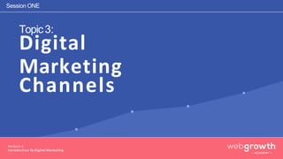 Topic3:
Module 1:
Introduction To Digital Marketing
Digital
Marketing
Channels
Session ONE
 
