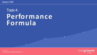 Topic4:
Module 1:
Introduction To Digital Marketing
Performance
Formula
Session ONE
 