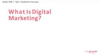 What Is Digital
Marketing?
Session ONE // Topic 1: Introduction to the course.
Module 1:
Introduction To Digital Marketing
 