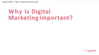 Why Is Digital
Marketing Important?
Session ONE //
Module 1:
Introduction To Digital Marketing
Topic 1: Introduction to the course.
 