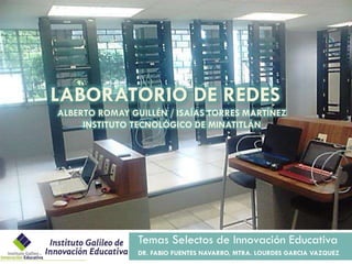 LABORATORIO DE REDES
ALBERTO ROMAY GUILLÉN / ISAÍAS TORRES MARTÍNEZ
INSTITUTO TECNOLÓGICO DE MINATITLÁN

Temas Selectos de Innovación Educativa
DR. FABIO FUENTES NAVARRO, MTRA. LOURDES GARCIA VAZQUEZ

 