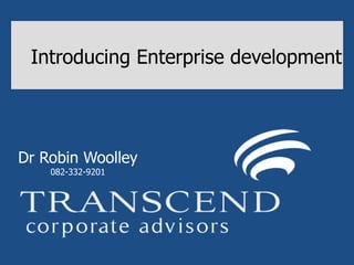 Introducing Enterprise development




Dr Robin Woolley
    082-332-9201
 