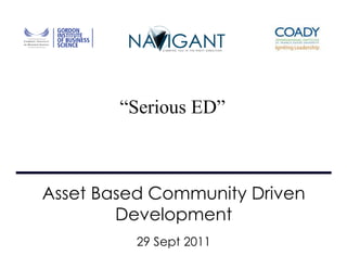 “Serious ED”



Asset Based Community Driven
        Development
          29 Sept 2011
 
