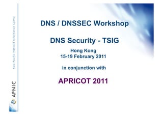 DNS / DNSSEC Workshop

  DNS Security - TSIG
        Hong Kong
    15-19 February 2011

     in conjunction with

    APRICOT 2011
 