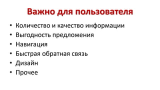 Важно для пользователя 
• Количество и качество информации 
• Выгодность предложения 
• Навигация 
• Быстрая обратная связь 
• Дизайн 
• Прочее 
 