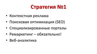 Стратегия №1 
• Контекстная реклама 
• Поисковая оптимизация (SEO) 
• Специализированные порталы 
• Ремаркетинг – обязательно! 
• Веб-аналитика 
 