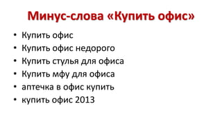 Минус-слова «Купить офис» 
• Купить офис 
• Купить офис недорого 
• Купить стулья для офиса 
• Купить мфу для офиса 
• аптечка в офис купить 
• купить офис 2013 
 