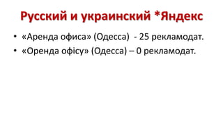 Русский и украинский *Яндекс 
• «Аренда офиса» (Одесса) - 25 рекламодат. 
• «Оренда офісу» (Одесса) – 0 рекламодат. 
 