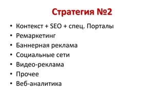 Стратегия №2 
• Контекст + SEO + спец. Порталы 
• Ремаркетинг 
• Баннерная реклама 
• Социальные сети 
• Видео-реклама 
• Прочее 
• Веб-аналитика 
 