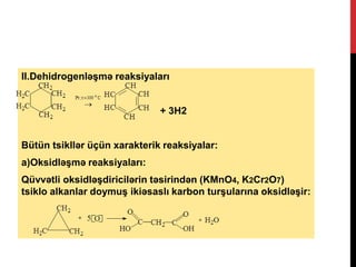 II.Dehidrogenləşmə reaksiyaları
+ 3Н2
Bütün tsikllər üçün xarakterik reaksiyalar:
a)Oksidləşmə reaksiyaları:
Qüvvətli oksidləşdiricilərin təsirindən (KMnO4, K2Cr2O7)
tsiklo alkanlar doymuş ikiəsaslı karbon turşularına oksidləşir:
 