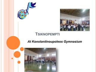 TSIKNOPEMPTI
At Konstantinoupoleos Gymnasium
 