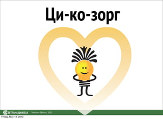 Ци-ко-зорг



                       Svetlana Tsikoza, 2012
Friday, May 18, 2012
 