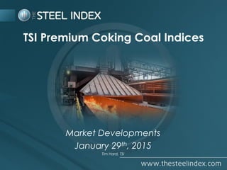 TSI Premium Coking Coal Indices
Market Developments
January 29th, 2015
Tim Hard, TSI
 