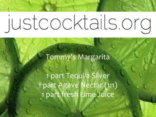 Tommy’s Margarita

   1 part Tequila Silver
1 part Agave Nectar (1:1)
 1 part fresh Lime Juice
 