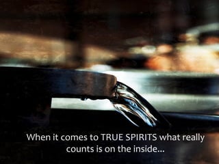 When it comes to TRUE SPIRITS what really
         counts is on the inside...
 