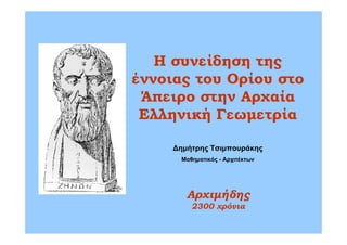 Η συνείδηση της
έννοιας του Ορίου στο
Άπειρο στην Αρχαία
Ελληνική Γεωμετρία
Δημήτρης Τσιμπουράκης
Μαθηματικός - Αρχιτέκτων
Αρχιμήδης
2300 χρόνια
 