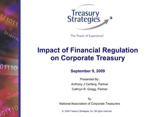 Impact of Financial Regulation on Corporate Treasury Presented By: Anthony J Carfang, Partner Cathryn R. Gregg, Partner To: National Association of Corporate Treasurers September 9, 2009 