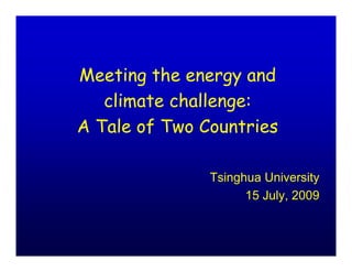 Meeting the energy and
   climate challenge:
A Tale of Two Countries

               Tsinghua University
                     15 July, 2009
 