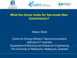 What the future holds for few-mode fiber
             transmission?



                  William Shieh

 Centre for Energy-Efficient Telecommunications
              National ICT Australia
Department of Electrical and Electronic Engineering
The University of Melbourne, Melbourne, Australia
 