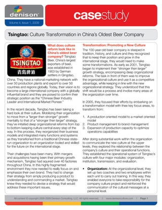 Volume 4, Issue 1, 2009
                                                            casestudy
Tsingtao: Culture Transformation in China’s Oldest Beer Company

                               What does culture                    Transformation: Promoting a New Culture
                               reform look like in                  The 100-year-old beer company is steeped in
                               China’s oldest beer                  tradition, history, and culture and they recognized
                               company? Tsingtao                    that to keep their position and grow in the
                               Beer, China’s largest                international stage, they would need to make
                               exporters of beer,                   some transformations. As early as 2001, Tsingtao
                               was established in                   began to implement their “stronger then larger”
                               1903 by German                       growth strategy, encompassing deep organizational
                               settlers in Qingdao,                 reforms. The task in front of them was to improve
China. They have a national marketing network with                  the organizational culture and use it as a competitive
over 50 production plants and export to over 50                     advantage, while keeping in line with the new
countries and regions globally. Today, their vision is to           organizational strategy. They understood that this
become a large international company with a globally                shift would be a process and involve many areas of
influential brand and they are poised to confirm their              the organization over time.
strategic position as the “Chinese Beer Industry
Leader and International Market Pioneer.”                           In 2005, they focused their efforts by embarking on
                                                                    a transformation model with thee key focus areas, to
In the recent decade, Tsingtao has been taking a                    transform from:
hard look at their culture. Mobilizing their organization
to move from a “larger then stronger” growth                        1. A production oriented model to a market oriented
mentality to that of a “stronger then larger” strategy,                model
they’ve initiated deep organizational reforms from top              2. Product management to brand management
to bottom keeping culture central every step of the                 3. Expansion of production capacity to optimize
way. In this process, they reorganized their business                  operations capabilities
models and integrated many functions and systems
as they transitioned from a traditional Chinese state-              After doing substantial work within the organization
run organization to an organization tooled and skilled              to communicate the new culture at the upper
for the future on the international stage.                          levels, they explored the relationship between the
                                                                    company’s culture and their operational functions.
Their challenges have been many. With mergers                       They established the operational system of Tsingtao’s
and acquisitions having been their primary growth                   culture with four major modules: organization,
mechanism, Tsingtao had aquired over 40 factories                   institution, transmission, and evaluation.
throughout China. In this highly fragmented
environment they now needed to really focus on and                  • Organization: At the organizational level, they
emphasize their own brand. They had to change                         set up two coaches and two employees within
their strategy from simply producing a product to                     each unit to carry out training. In this way, they
understanding and commanding a market. Tsingtao                       enabled everyone to take responsibility for the
knew they needed to devise a strategy that would                      company culture project and reinforced the
address these important issues.                                       communication of the cultural messages at a
                                                                      personal level.

     All content © copyright 2005-2009 Denison Consulting, LLC. All rights reserved.   l   www.denisonculture.com   l   Page 1
 
