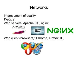 Networks
Improvement of quality
Webize
Web servers: Apache, IIS, nginx
Web client (browsers): Chrome, Firefox, IE,
 
