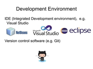 Development Environment
IDE (Integrated Development environment), e.g.
Visual Studio
Version control software (e.g. Git)
 