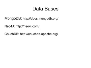 Data Bases
MongoDB: http://docs.mongodb.org/
Neo4J: http://neo4j.com/
CouchDB: http://couchdb.apache.org/
 